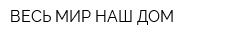 ВЕСЬ МИР-НАШ ДОМ