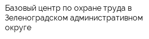 Базовый центр по охране труда в Зеленоградском административном округе