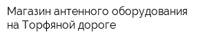 Магазин антенного оборудования на Торфяной дороге