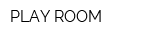 PLAY ROOM