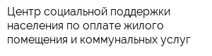 Центр социальной поддержки населения по оплате жилого помещения и коммунальных услуг
