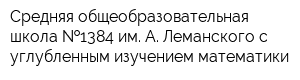 Средняя общеобразовательная школа  1384 им А Леманского с углубленным изучением математики