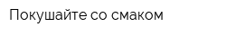 Покушайте со смаком