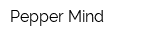 Pepper Mind