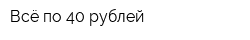 Всё по 40 рублей