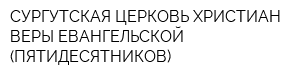 СУРГУТСКАЯ ЦЕРКОВЬ ХРИСТИАН ВЕРЫ ЕВАНГЕЛЬСКОЙ (ПЯТИДЕСЯТНИКОВ)