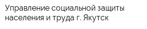 Управление социальной защиты населения и труда г Якутск