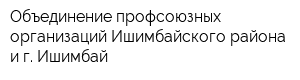 Объединение профсоюзных организаций Ишимбайского района и г Ишимбай