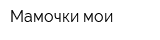 Мамочки мои