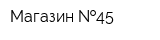 Магазин  45