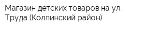 Магазин детских товаров на ул Труда (Колпинский район)