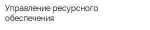 Управление ресурсного обеспечения