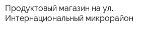 Продуктовый магазин на ул Интернациональный микрорайон