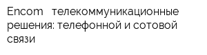 Encom - телекоммуникационные решения: телефонной и сотовой связи