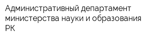 Административный департамент министерства науки и образования РК