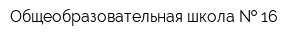 Общеобразовательная школа   16