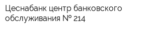 Цеснабанк центр банковского обслуживания   214