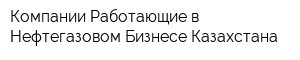 Компании Работающие в Нефтегазовом Бизнесе Казахстана