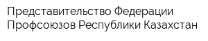 Представительство Федерации Профсоюзов Республики Казахстан