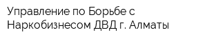 Управление по Борьбе с Наркобизнесом ДВД г Алматы