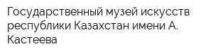 Государственный музей искусств республики Казахстан имени А Кастеева