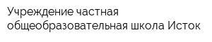 Учреждение частная общеобразовательная школа Исток