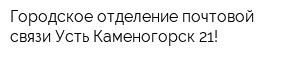 Городское отделение почтовой связи Усть-Каменогорск-21!
