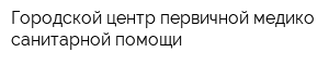 Городской центр первичной медико-санитарной помощи