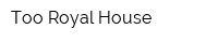 Too Royal House