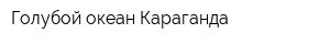 Голубой океан Караганда