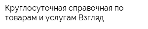 Круглосуточная справочная по товарам и услугам Взгляд