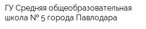 ГУ Средняя общеобразовательная школа   5 города Павлодара