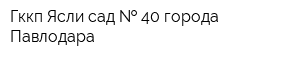 Гккп Ясли-сад   40 города Павлодара