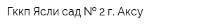 Гккп Ясли-сад   2 г Аксу