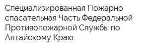 Специализированная Пожарно-спасательная Часть Федеральной Противопожарной Службы по Алтайскому Краю