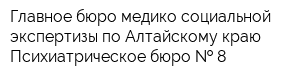 Главное бюро медико-социальной экспертизы по Алтайскому краю Психиатрическое бюро   8