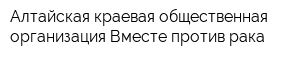 Алтайская краевая общественная организация Вместе против рака