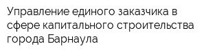Управление единого заказчика в сфере капитального строительства города Барнаула