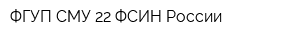 ФГУП СМУ 22 ФСИН России