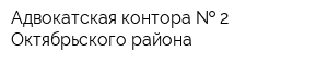 Адвокатская контора   2 Октябрьского района