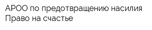 АРОО по предотвращению насилия Право на счастье