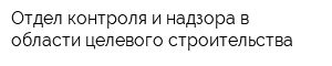 Отдел контроля и надзора в области целевого строительства