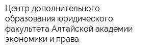 Центр дополнительного образования юридического факультета Алтайской академии экономики и права