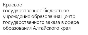 Краевое государственное бюджетное учреждение образования Центр государственного заказа в сфере образования Алтайского края