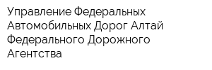 Управление Федеральных Автомобильных Дорог Алтай Федерального Дорожного Агентства