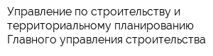 Управление по строительству и территориальному планированию Главного управления строительства