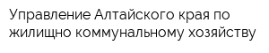 Управление Алтайского края по жилищно-коммунальному хозяйству