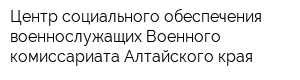 Центр социального обеспечения военнослужащих Военного комиссариата Алтайского края