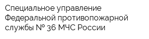 Специальное управление Федеральной противопожарной службы   36 МЧС России