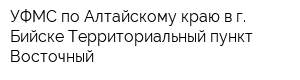 УФМС по Алтайскому краю в г Бийске Территориальный пункт Восточный